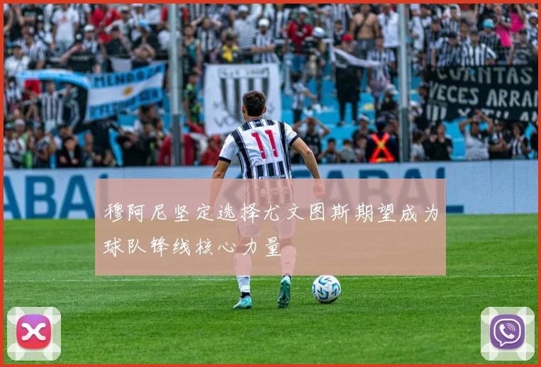 穆阿尼坚定选择尤文图斯期望成为球队锋线核心力量