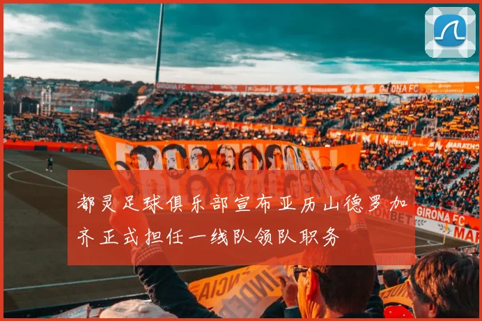 都灵足球俱乐部宣布亚历山德罗加齐正式担任一线队领队职务