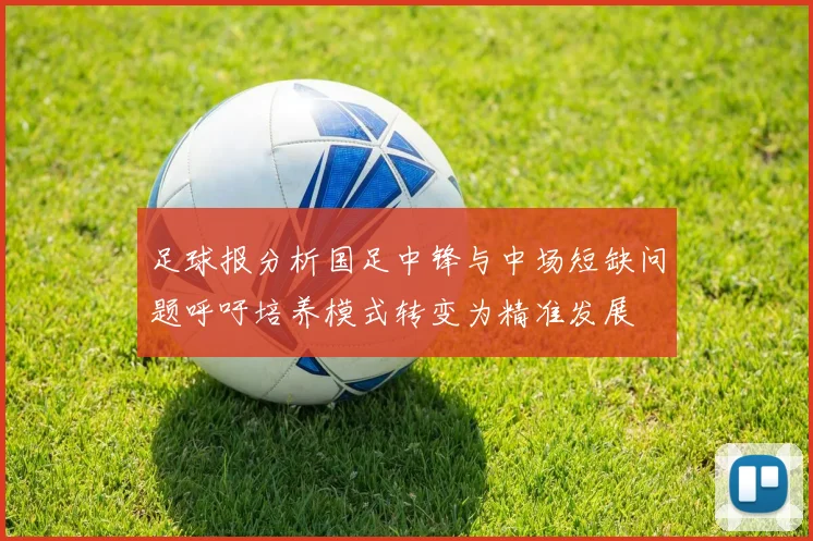 足球报分析国足中锋与中场短缺问题呼吁培养模式转变为精准发展