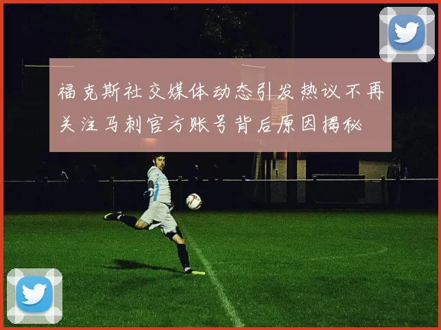 福克斯社交媒体动态引发热议不再关注马刺官方账号背后原因揭秘