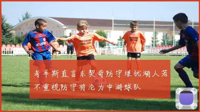 考辛斯直言东契奇防守堪忧湖人若不重视防守将沦为中游球队
