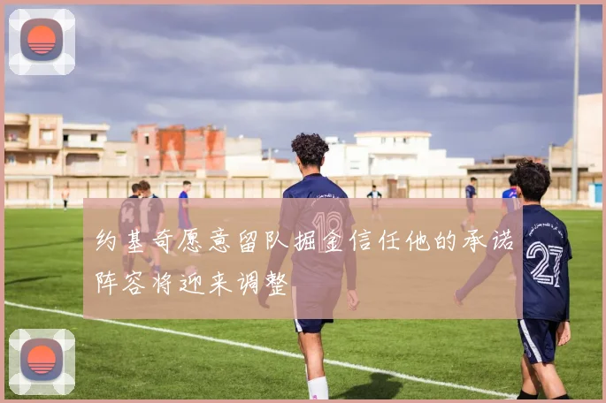 约基奇愿意留队掘金信任他的承诺阵容将迎来调整