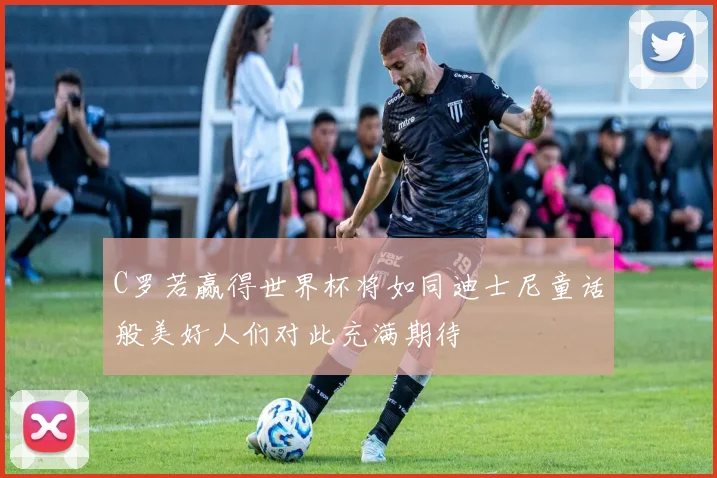 C罗若赢得世界杯将如同迪士尼童话般美好人们对此充满期待