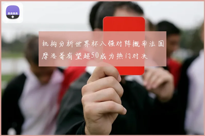 机构分析世界杯八强对阵概率法国摩洛哥有望超50成为热门对决