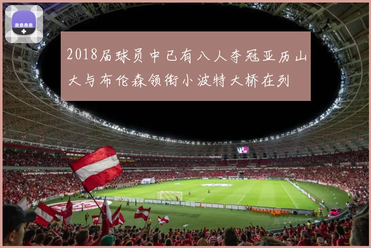2018届球员中已有八人夺冠亚历山大与布伦森领衔小波特大桥在列